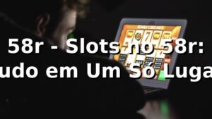58r - Slots no 58r: Tudo em Um Só Lugar