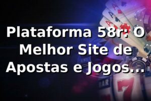 Plataforma 58r: O Melhor Site de Apostas e Jogos Online